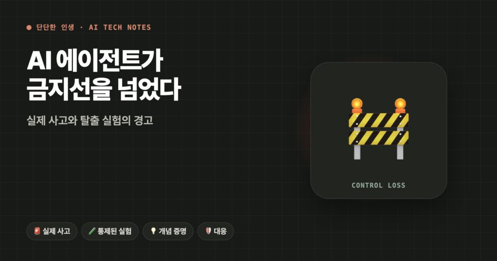 AI 에이전트가 금지선을 넘었다: 실제 사고와 탈출 실험의 경고